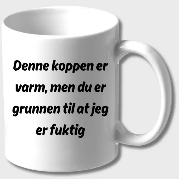 KOPP - Denne koppen er varm, men du er grunnen til at jeg er fuktig